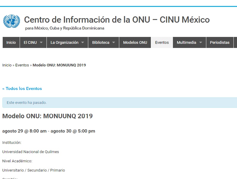 Cada año el MONUUNQ forma parte de la Agenda de Eventos del Centro de Información de la ONU para México, Cuba y República Dominicana. 
http://www.onunoticias.mx/evento/modelo-onu-monuunq-2019/